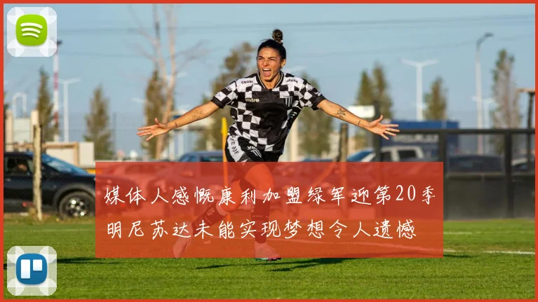 媒体人感慨康利加盟绿军迎第20季明尼苏达未能实现梦想令人遗憾