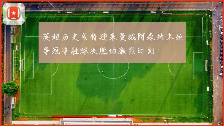 英超历史或将迎来曼城阿森纳末轮争冠净胜球决胜的激烈时刻