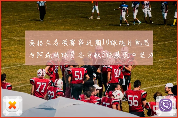 英格兰各项赛事近期10球统计凯恩与阿森纳球员各贡献5球展现中坚力量