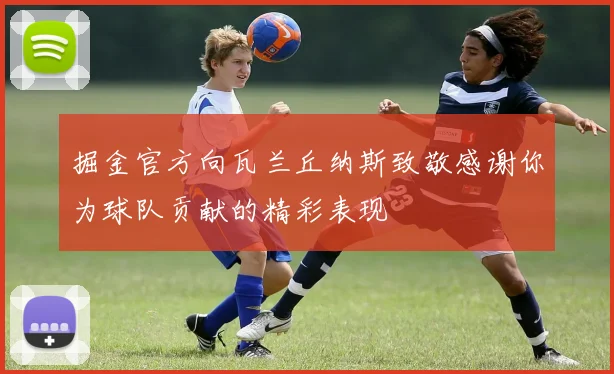 掘金官方向瓦兰丘纳斯致敬感谢你为球队贡献的精彩表现