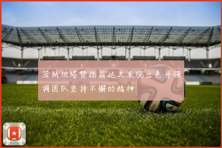 若纳坦塔赞扬翁达夫表现出色并强调团队坚持不懈的精神