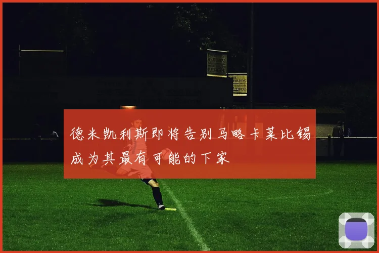 德米凯利斯即将告别马略卡莱比锡成为其最有可能的下家