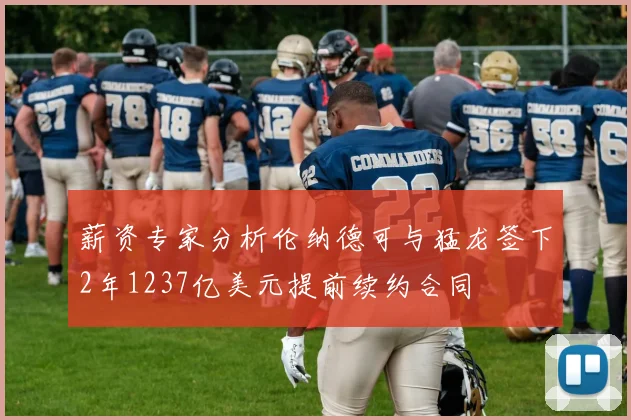 薪资专家分析伦纳德可与猛龙签下2年1237亿美元提前续约合同