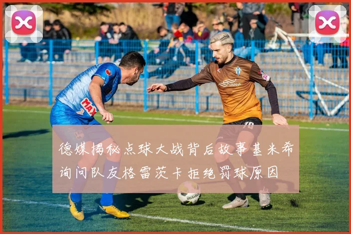 德媒揭秘点球大战背后故事基米希询问队友格雷茨卡拒绝罚球原因